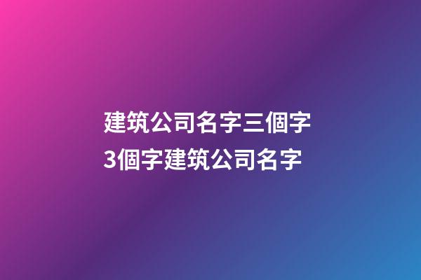 建筑公司名字三個字 3個字建筑公司名字-第1張-公司起名-玄機(jī)派